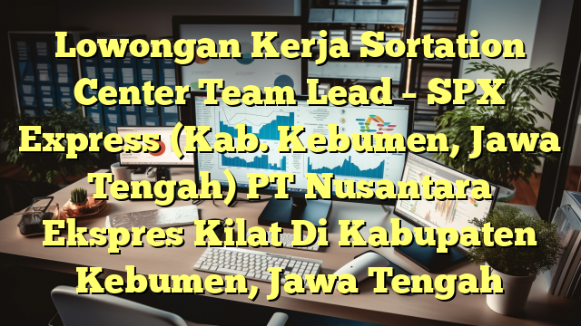 Lowongan Kerja Sortation Center Team Lead – SPX Express (Kab. Kebumen, Jawa Tengah) PT Nusantara Ekspres Kilat Di Kabupaten Kebumen, Jawa Tengah